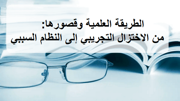الطريقة العلمية وقصورها: من الاختزال التجريبي إلى النظام السببي – القصور المعرفي للطريقة العلمية التجريبية (1)